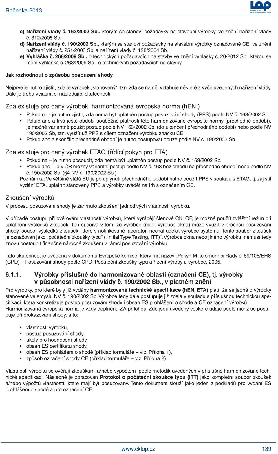 , o technických požadavcích na stavby ve znění vyhlášky č. 20/2012 Sb., kterou se mění vyhláška č. 268/2009 Sb., o technických požadavcích na stavby. Jak rozhodnout o způsobu posouzení shody Nejprve je nutno zjistit, zda je výrobek stanovený, tzn.