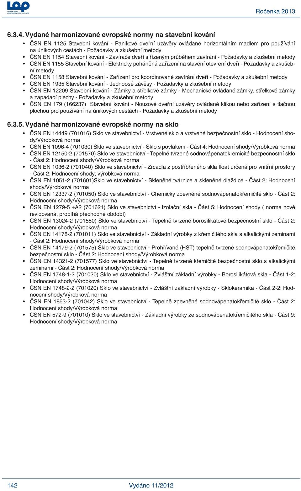 metody ČSN EN 1154 Stavební kování - Zavírače dveří s řízeným průběhem zavírání - Požadavky a zkušební metody ČSN EN 1155 Stavební kování - Elektricky poháněná zařízení na stavění otevření dveří -