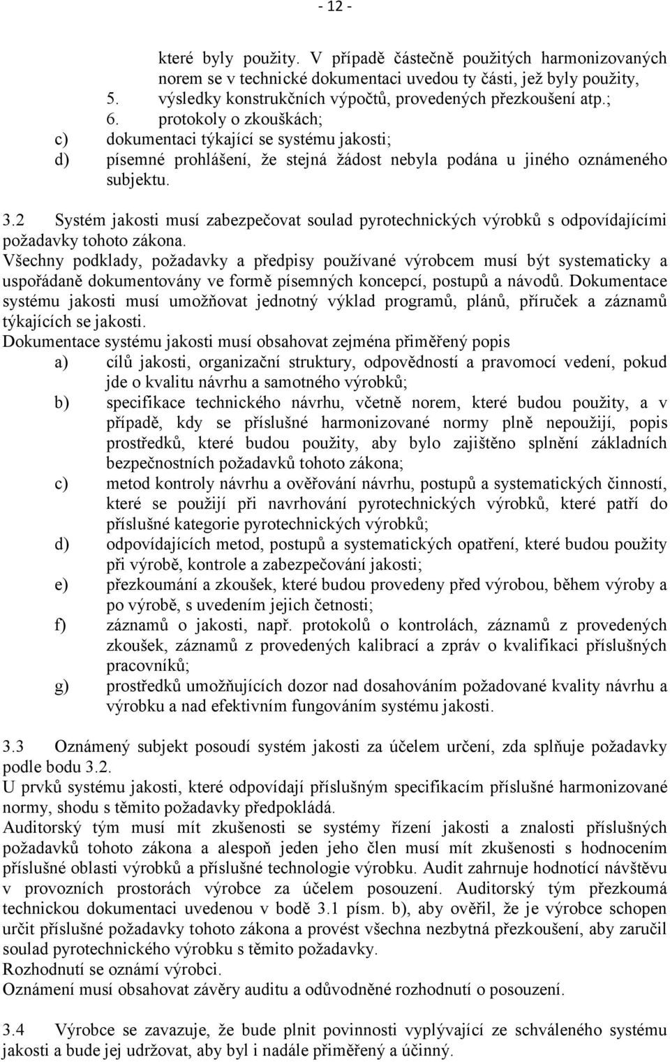 protokoly o zkouškách; c) dokumentaci týkající se systému jakosti; d) písemné prohlášení, že stejná žádost nebyla podána u jiného oznámeného subjektu. 3.