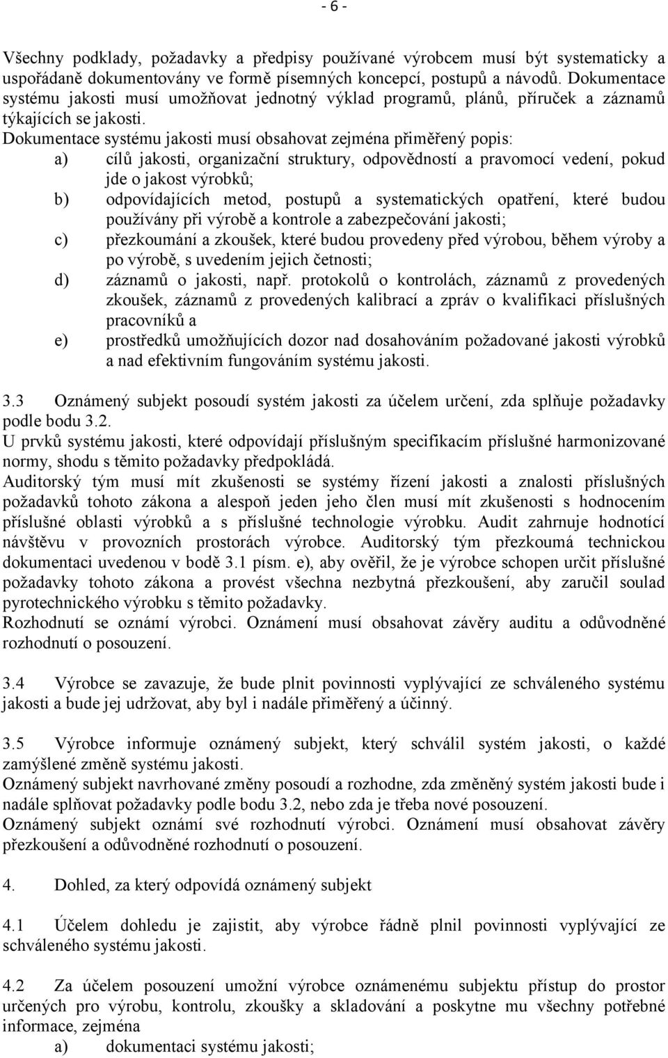 Dokumentace systému jakosti musí obsahovat zejména přiměřený popis: a) cílů jakosti, organizační struktury, odpovědností a pravomocí vedení, pokud jde o jakost výrobků; b) odpovídajících metod,