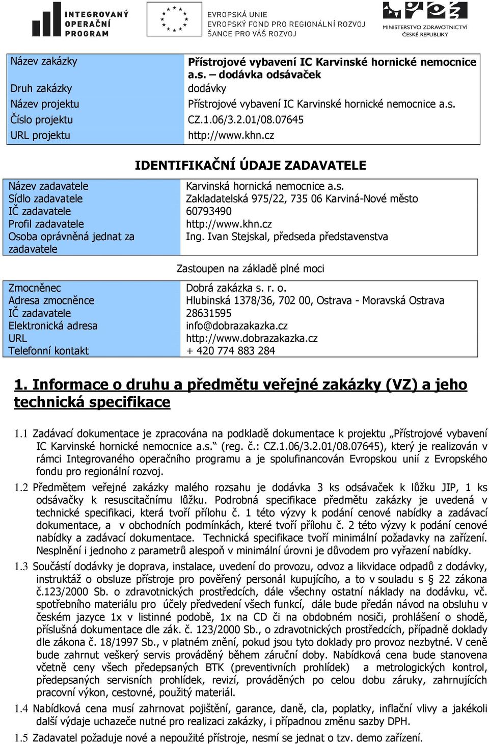 khn.cz Osoba oprávněná jednat za Ing. Ivan Stejskal, předseda představenstva zadavatele Zastoupen na základě plné moci Zmocněnec Dobrá zakázka s. r. o. Adresa zmocněnce Hlubinská 1378/36, 702 00, Ostrava - Moravská Ostrava IČ zadavatele 28631595 Elektronická adresa info@dobrazakazka.