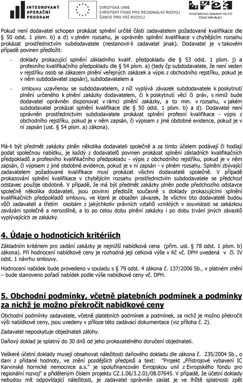 Dodavatel je v takovém případě povinen předložit: - doklady prokazující splnění základního kvalif. předpokladu dle 53 odst. 1 písm. j) a profesního kvalifikačního předpokladu dle 54 písm.