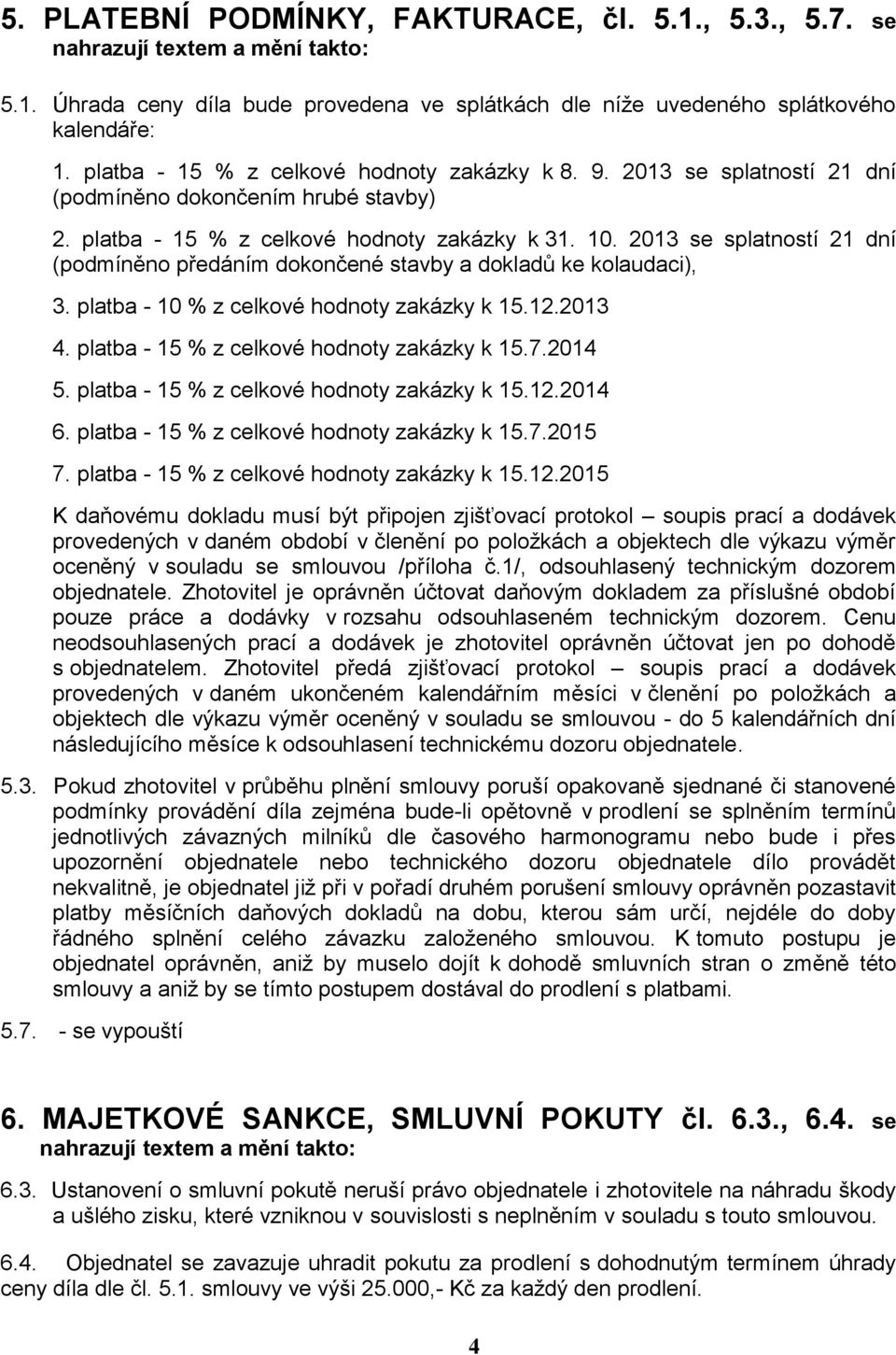 2013 se splatností 21 dní (podmíněno předáním dokončené stavby a dokladů ke kolaudaci), 3. platba - 10 % z celkové hodnoty zakázky k 15.12.2013 4. platba - 15 % z celkové hodnoty zakázky k 15.7.