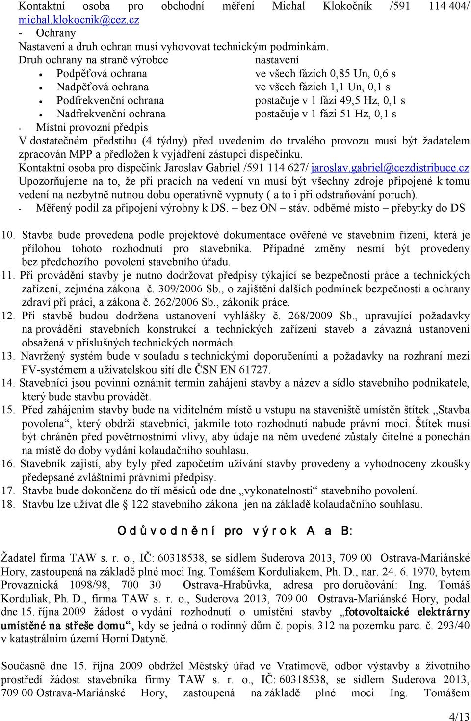 Nadfrekvenční ochrana postačuje v 1 fázi 51 Hz, 0,1 s Místní provozní předpis V dostatečném předstihu (4 týdny) před uvedením do trvalého provozu musí být žadatelem zpracován MPP a předložen k