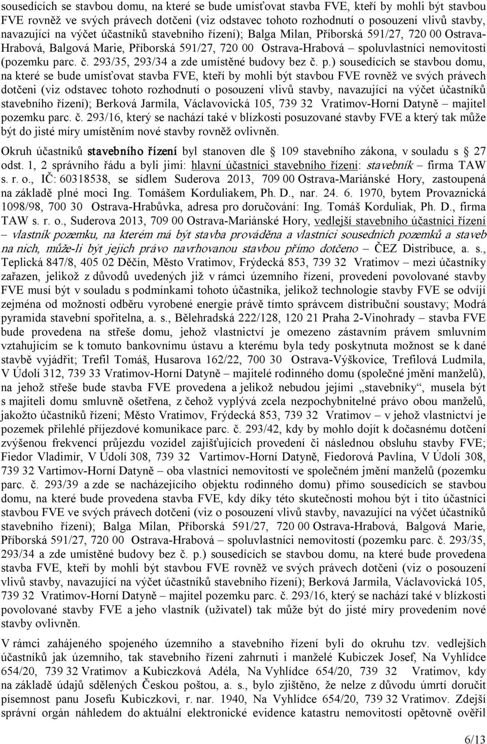 293/35, 293/34 a zde umístěné budovy bez č. p.)  na výčet účastníků stavebního řízení); Berková Jarmila, Václavovická 105, 739 32 Vratimov Horní Datyně majitel pozemku parc. č. 293/16, který se nachází také v blízkosti posuzované stavby FVE a který tak může být do jisté míry umístěním nové stavby rovněž ovlivněn.