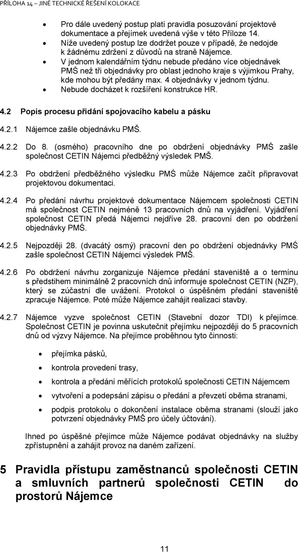 V jednom kalendářním týdnu nebude předáno více objednávek PMŚ než tři objednávky pro oblast jednoho kraje s výjimkou Prahy, kde mohou být předány max. 4 objednávky v jednom týdnu.