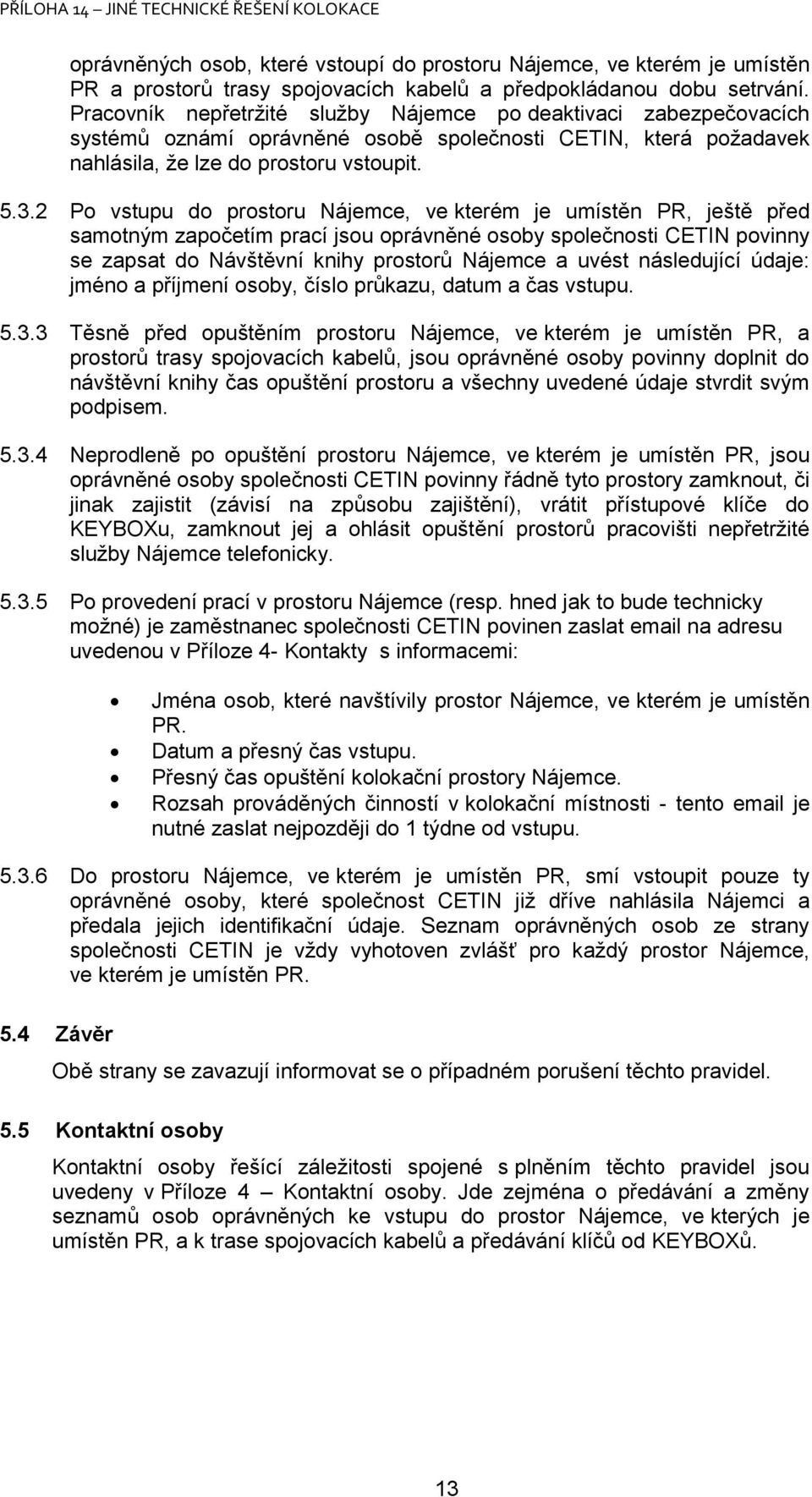 2 Po vstupu do prostoru, ve kterém je umístěn PR, ještě před samotným započetím prací jsou oprávněné osoby společnosti CETIN povinny se zapsat do Návštěvní knihy prostorů a uvést následující údaje: