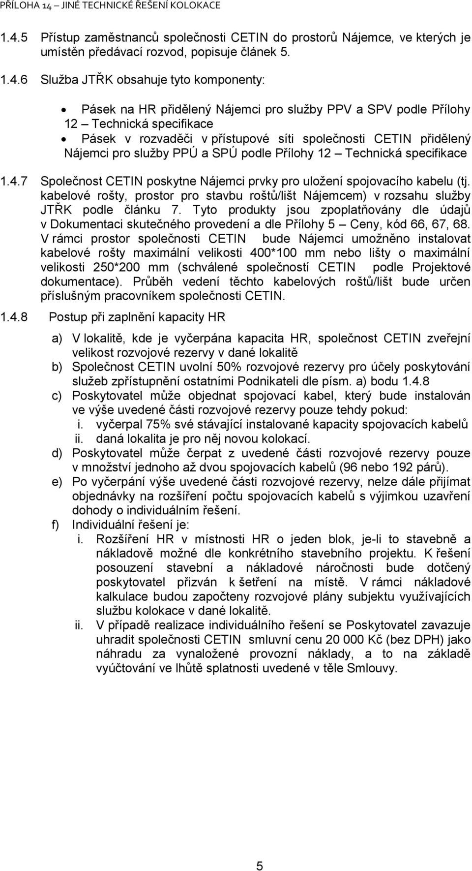 7 Společnost CETIN poskytne Nájemci prvky pro uložení spojovacího kabelu (tj. kabelové rošty, prostor pro stavbu roštů/lišt m) v rozsahu služby JTŘK podle článku 7.