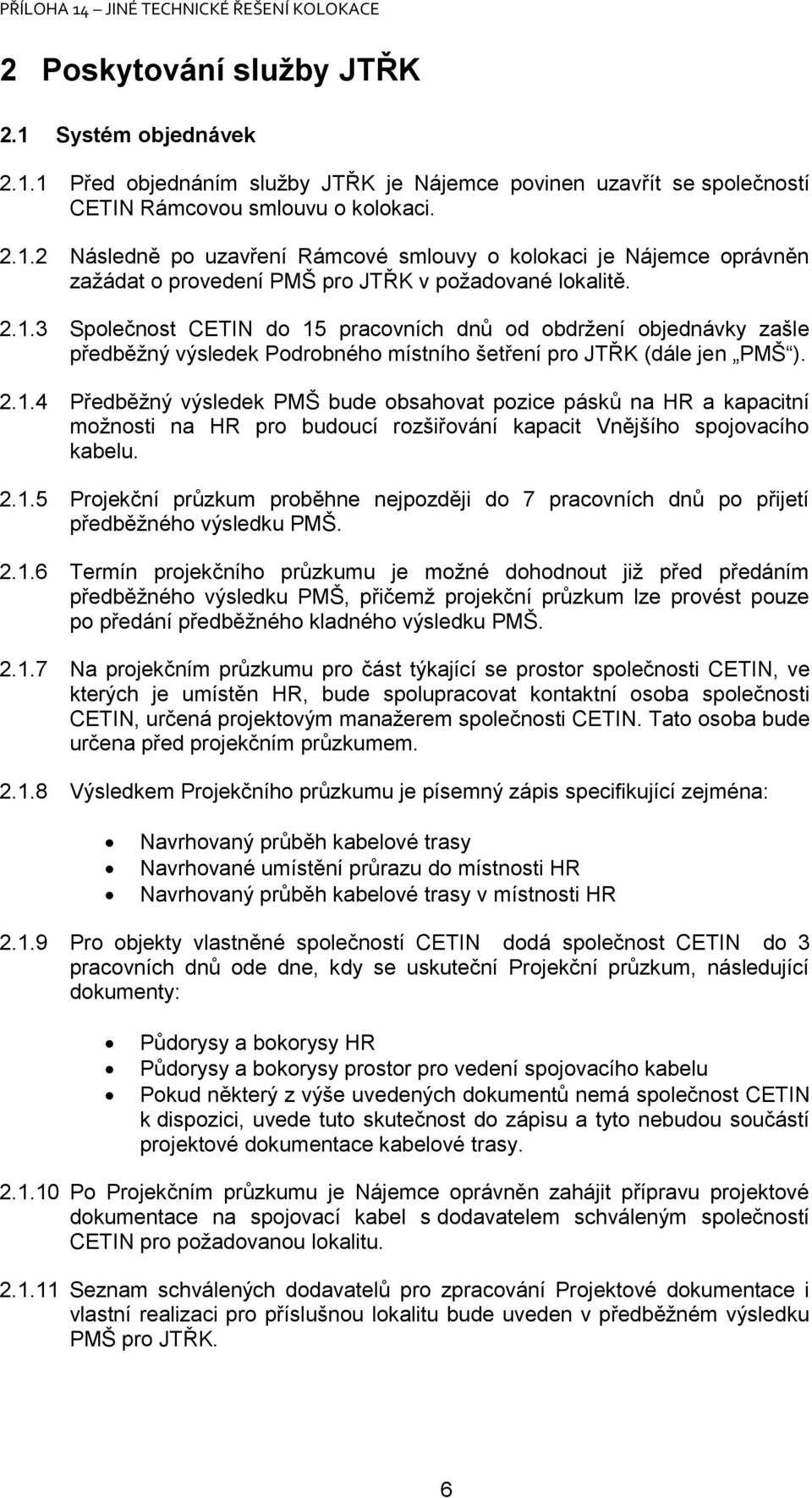 2.1.5 Projekční průzkum proběhne nejpozději do 7 pracovních dnů po přijetí předběžného výsledku PMŠ. 2.1.6 Termín projekčního průzkumu je možné dohodnout již před předáním předběžného výsledku PMŠ, přičemž projekční průzkum lze provést pouze po předání předběžného kladného výsledku PMŠ.