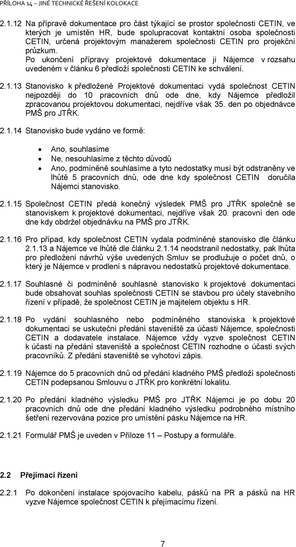13 Stanovisko k předložené Projektové dokumentaci vydá společnost CETIN nejpozději do 10 pracovních dnů ode dne, kdy předložil zpracovanou projektovou dokumentaci, nejdříve však 35.