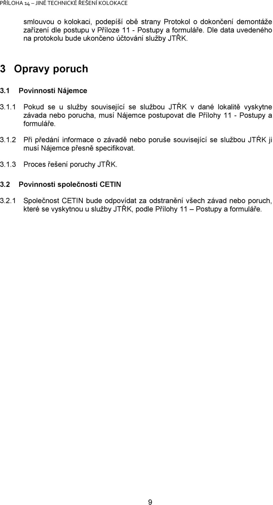 Povinnosti 3.1.1 Pokud se u služby související se službou JTŘK v dané lokalitě vyskytne závada nebo porucha, musí postupovat dle Přílohy 11 - Postupy a formuláře. 3.1.2 Při předání informace o závadě nebo poruše související se službou JTŔK ji musí přesně specifikovat.