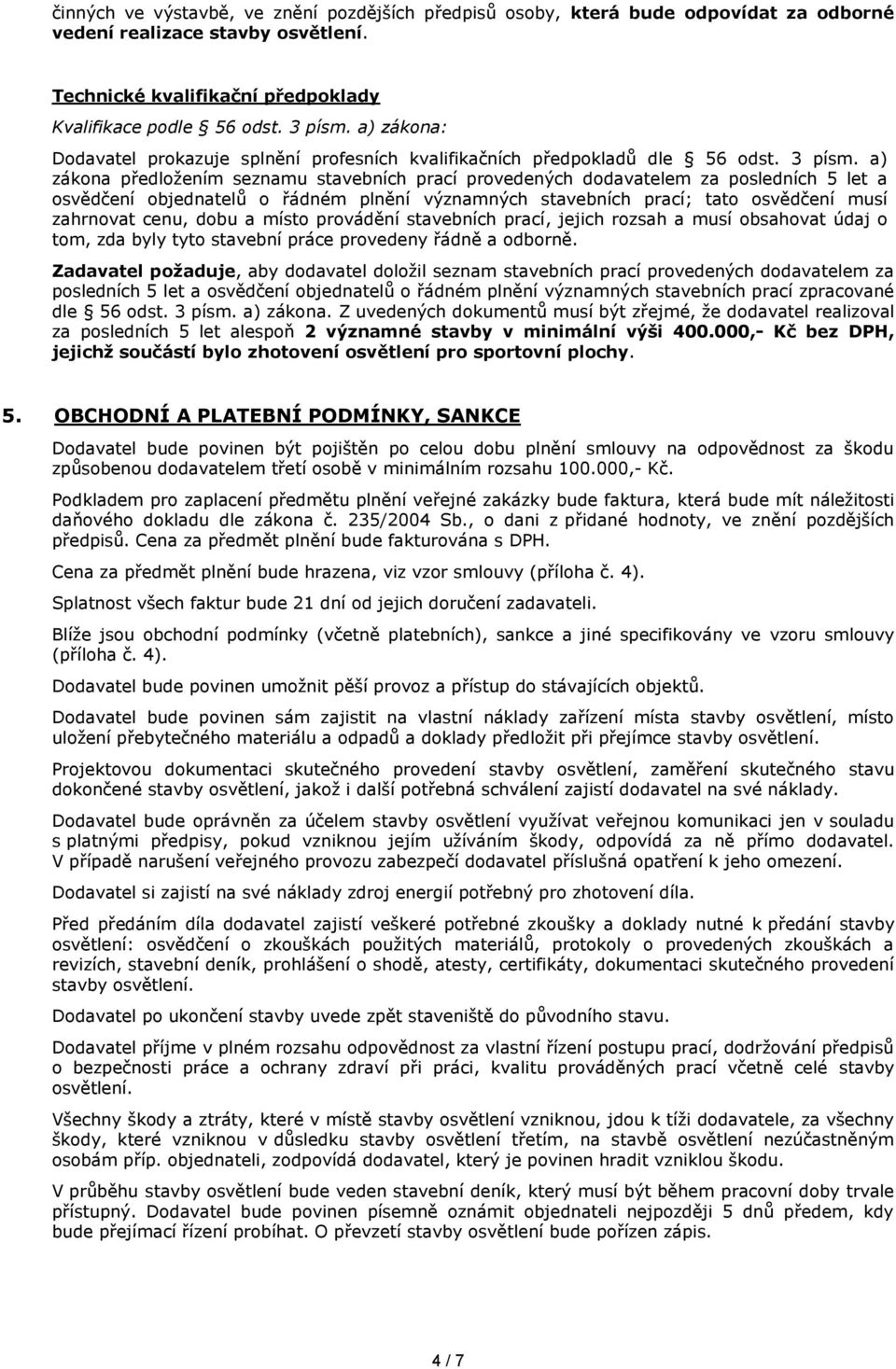 a) zákona předložením seznamu stavebních prací provedených dodavatelem za posledních 5 let a osvědčení objednatelů o řádném plnění významných stavebních prací; tato osvědčení musí zahrnovat cenu,