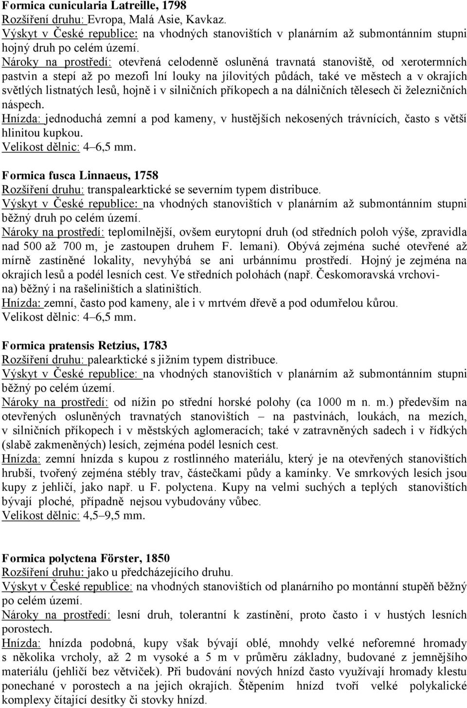 lesů, hojně i v silničních příkopech a na dálničních tělesech či železničních náspech. Hnízda: jednoduchá zemní a pod kameny, v hustějších nekosených trávnících, často s větší hlinitou kupkou.