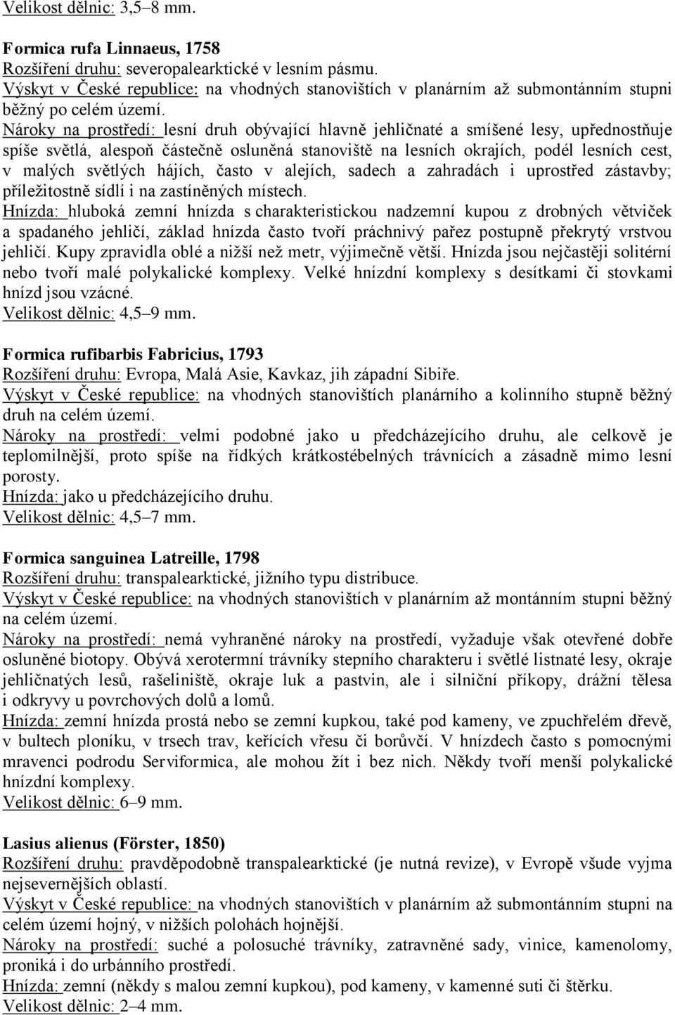 Nároky na prostředí: lesní druh obývající hlavně jehličnaté a smíšené lesy, upřednostňuje spíše světlá, alespoň částečně osluněná stanoviště na lesních okrajích, podél lesních cest, v malých světlých