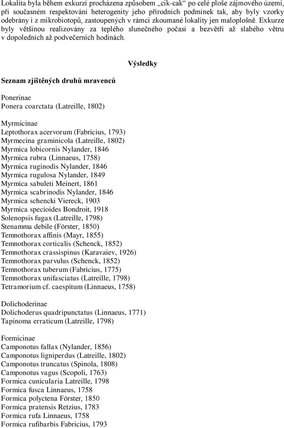 Seznam zjištěných druhů mravenců Ponerinae Ponera coarctata (Latreille, 1802) Myrmicinae Leptothorax acervorum (Fabricius, 1793) Myrmecina graminicola (Latreille, 1802) Myrmica lobicornis Nylander,