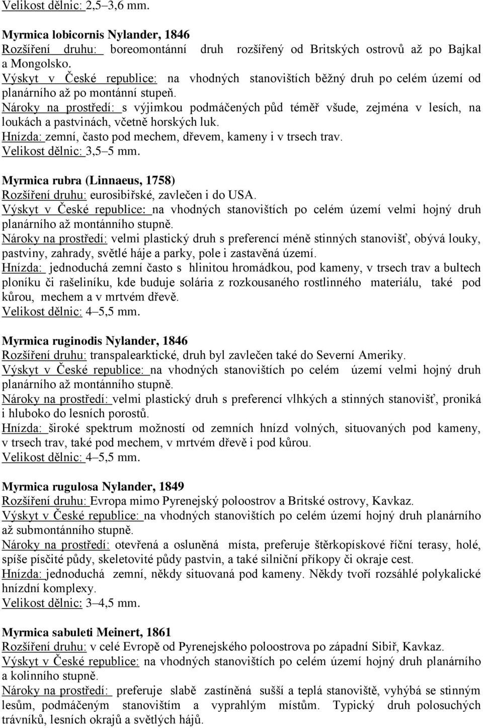 Nároky na prostředí: s výjimkou podmáčených půd téměř všude, zejména v lesích, na loukách a pastvinách, včetně horských luk. Hnízda: zemní, často pod mechem, dřevem, kameny i v trsech trav.