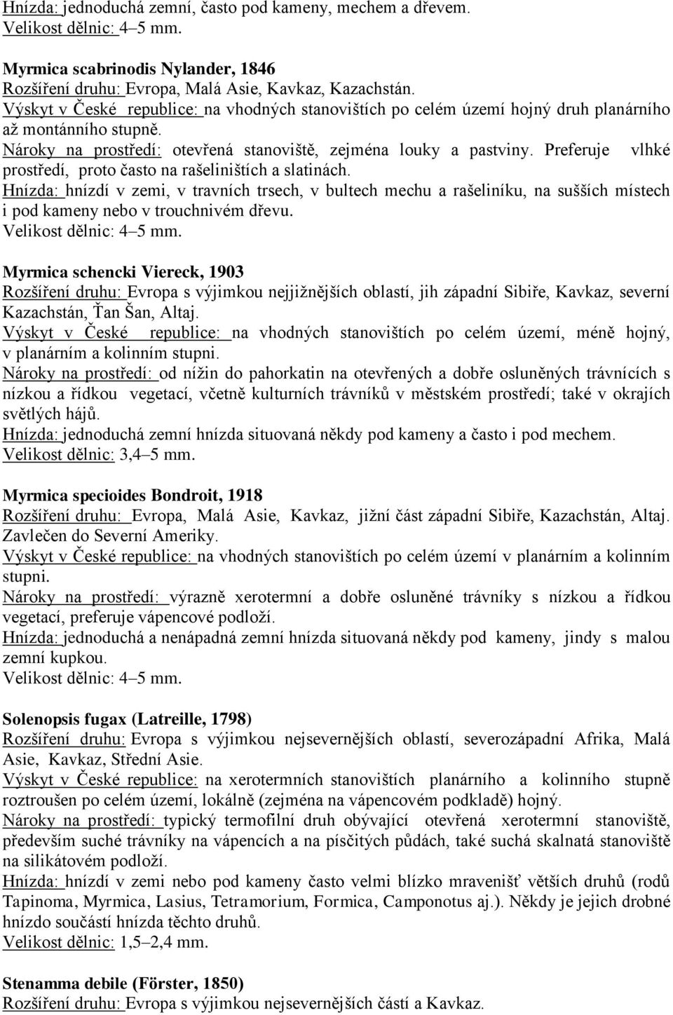 Preferuje vlhké prostředí, proto často na rašeliništích a slatinách. Hnízda: hnízdí v zemi, v travních trsech, v bultech mechu a rašeliníku, na sušších místech i pod kameny nebo v trouchnivém dřevu.