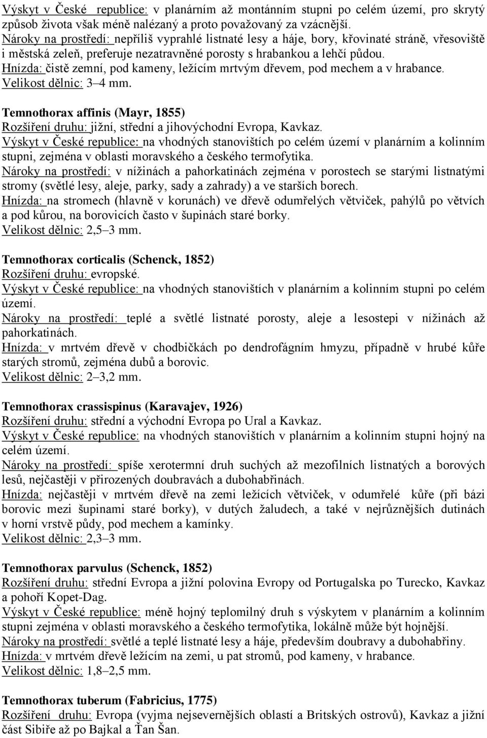 Hnízda: čistě zemní, pod kameny, ležícím mrtvým dřevem, pod mechem a v hrabance. Velikost dělnic: 3 4 mm.