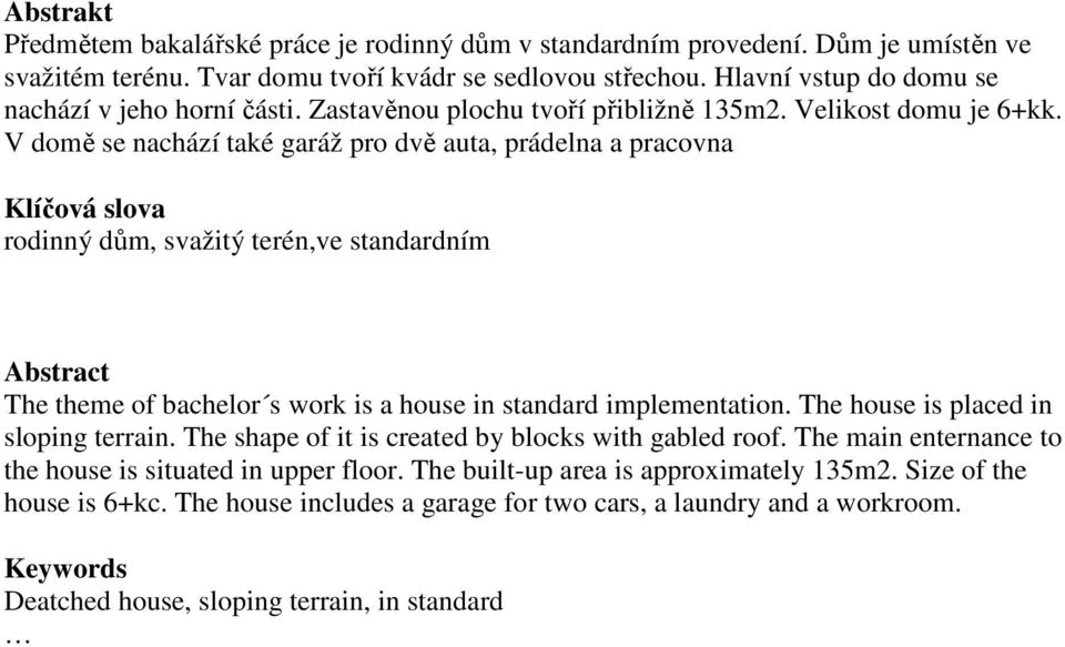 V domě se nachází také garáž pro dvě auta, prádelna a pracovna Klíčová slova rodinný dům, svažitý terén,ve standardním Abstract The theme of bachelor s work is a house in standard implementation.