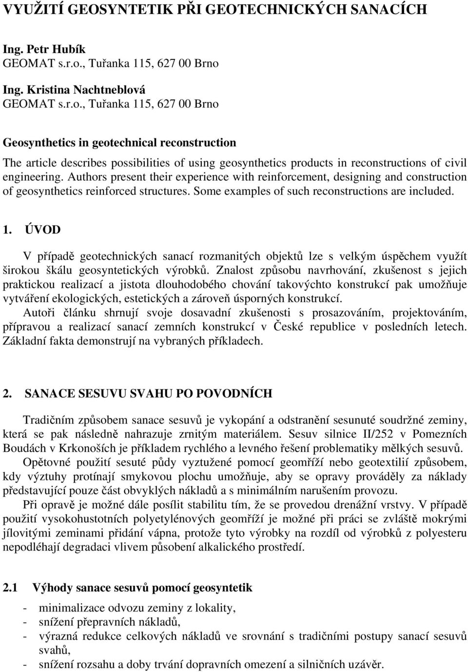 Ing. Kristina Nachtneblová GEOMAT s.r.o.Geosynthetics in geotechnical reconstruction The article describes possibilities of using geosynthetics products in reconstructions of civil engineering.