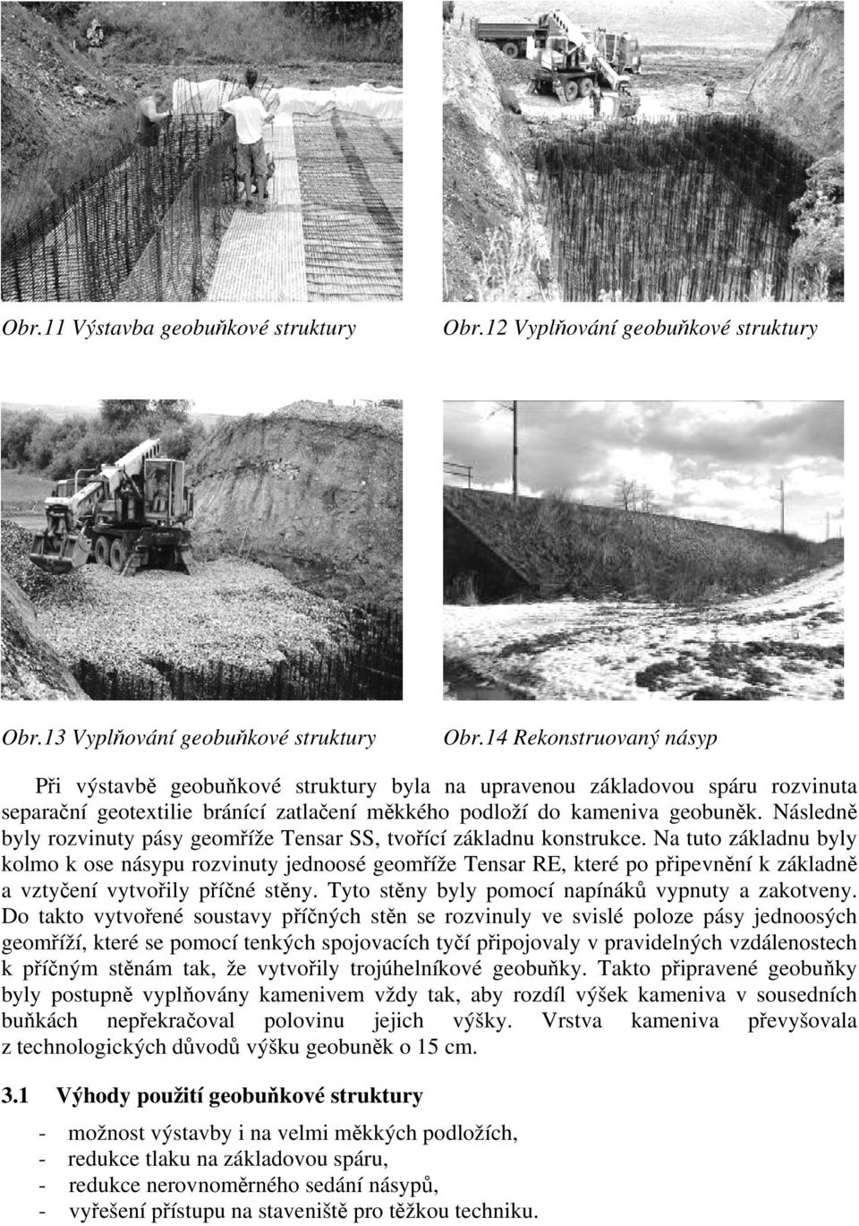 Následně byly rozvinuty pásy geomříže Tensar SS, tvořící základnu konstrukce.