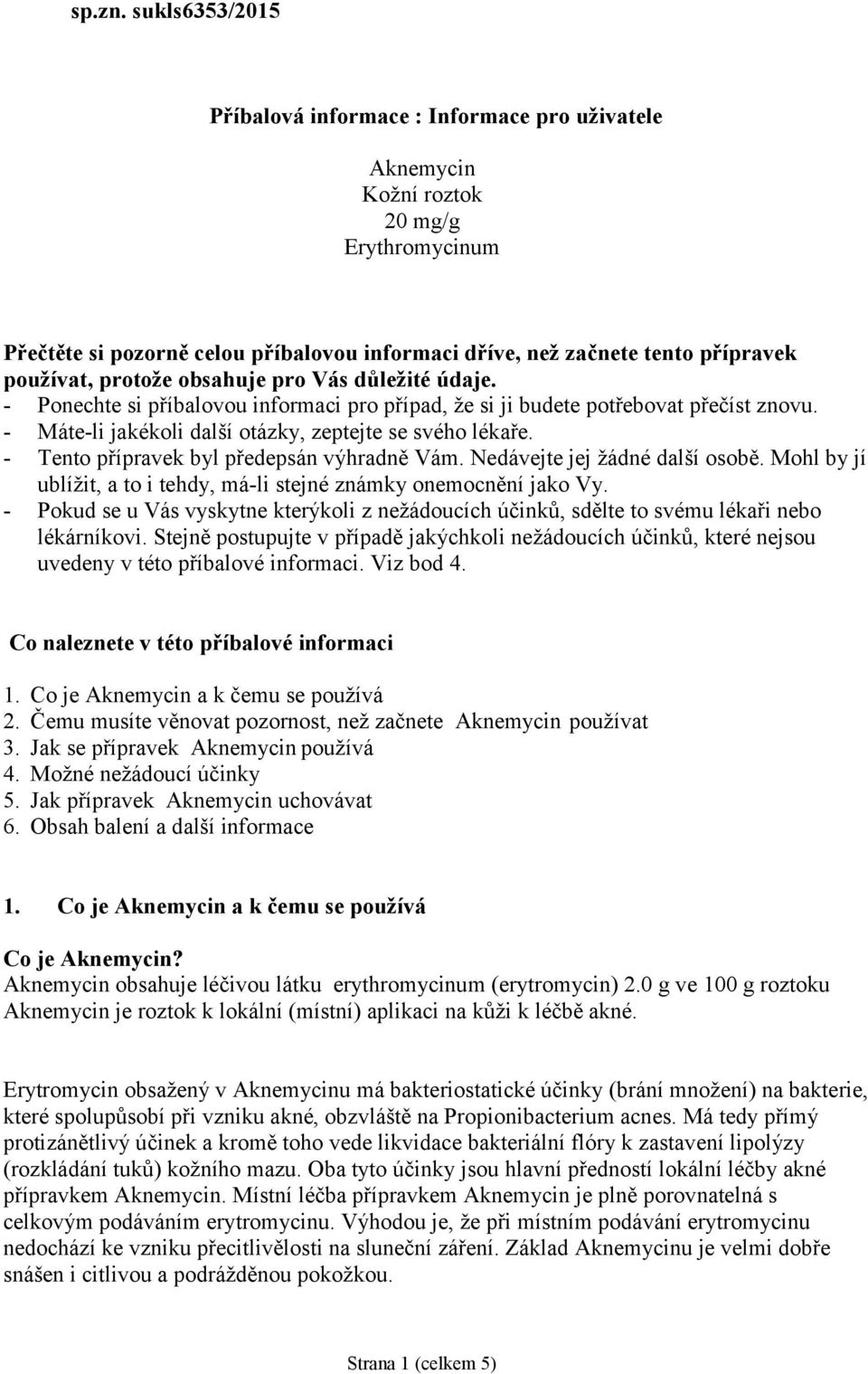 protože obsahuje pro Vás důležité údaje. - Ponechte si příbalovou informaci pro případ, že si ji budete potřebovat přečíst znovu. - Máte-li jakékoli další otázky, zeptejte se svého lékaře.