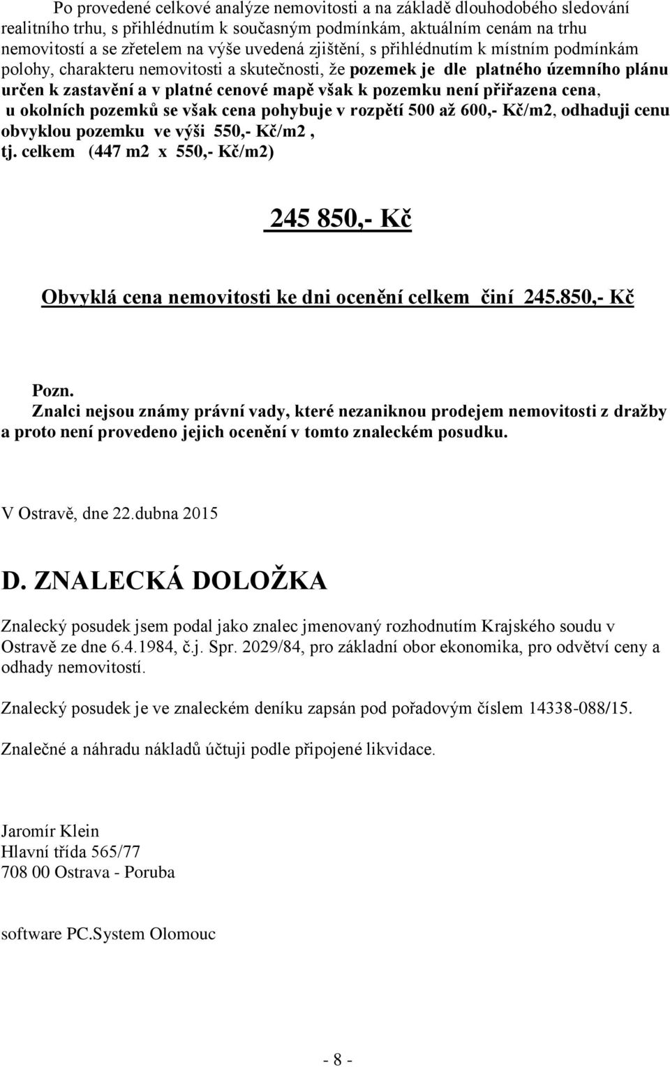 přiřazena cena, u okolních pozemků se však cena pohybuje v rozpětí 500 až 600,- Kč/m2, odhaduji cenu obvyklou pozemku ve výši 550,- Kč/m2, tj.