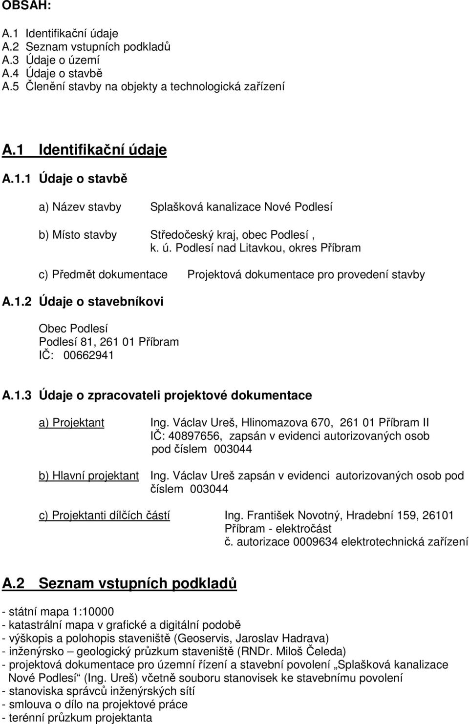 Václav Ureš, Hlinomazova 670, 261 01 Příbram II IČ: 40897656, zapsán v evidenci autorizovaných osob pod číslem 003044 b) Hlavní projektant Ing.