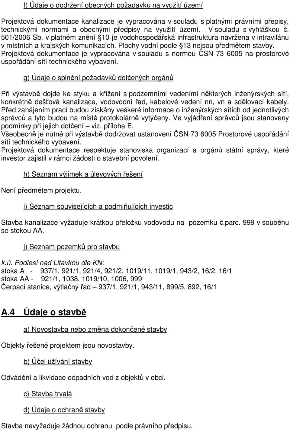 Plochy vodní podle 13 nejsou předmětem stavby. Projektová dokumentace je vypracována v souladu s normou ČSN 73 6005 na prostorové uspořádání sítí technického vybavení.