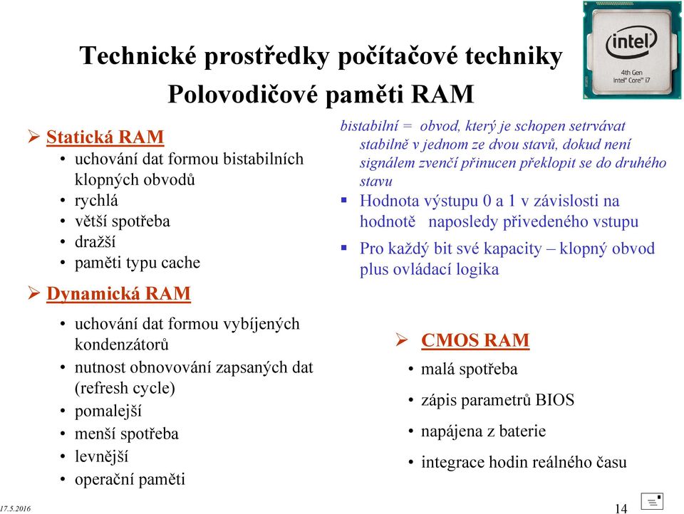 hodnotě naposledy přivedeného vstupu Pro každý bit své kapacity klopný obvod plus ovládací logika uchování dat formou vybíjených kondenzátorů nutnost obnovování