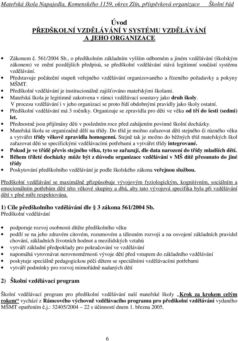 Představuje počáteční stupeň veřejného vzdělávání organizovaného a řízeného požadavky a pokyny MŠMT. Předškolní vzdělávání je institucionálně zajišťováno mateřskými školami.