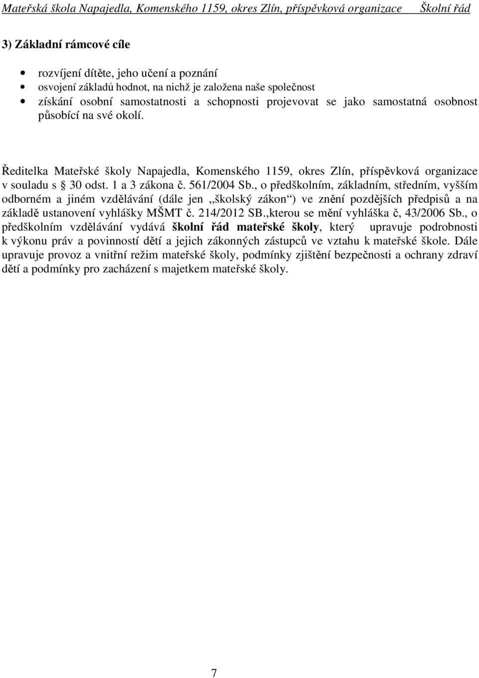 , o předškolním, základním, středním, vyšším odborném a jiném vzdělávání (dále jen,,školský zákon ) ve znění pozdějších předpisů a na základě ustanovení vyhlášky MŠMT č. 214/2012 SB.