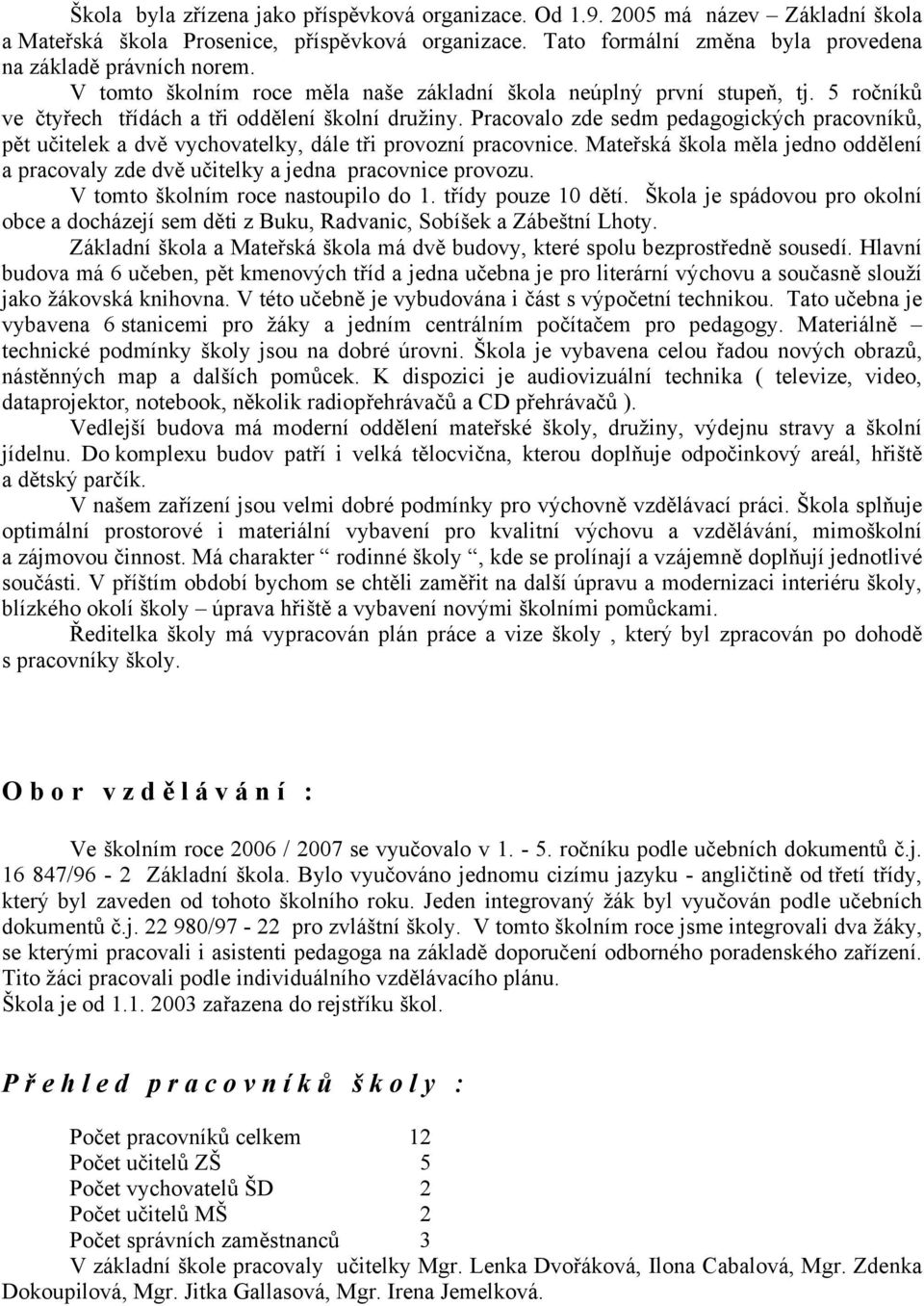 Pracovalo zde sedm pedagogických pracovníků, pět učitelek a dvě vychovatelky, dále tři provozní pracovnice. Mateřská škola měla jedno oddělení a pracovaly zde dvě učitelky a jedna pracovnice provozu.