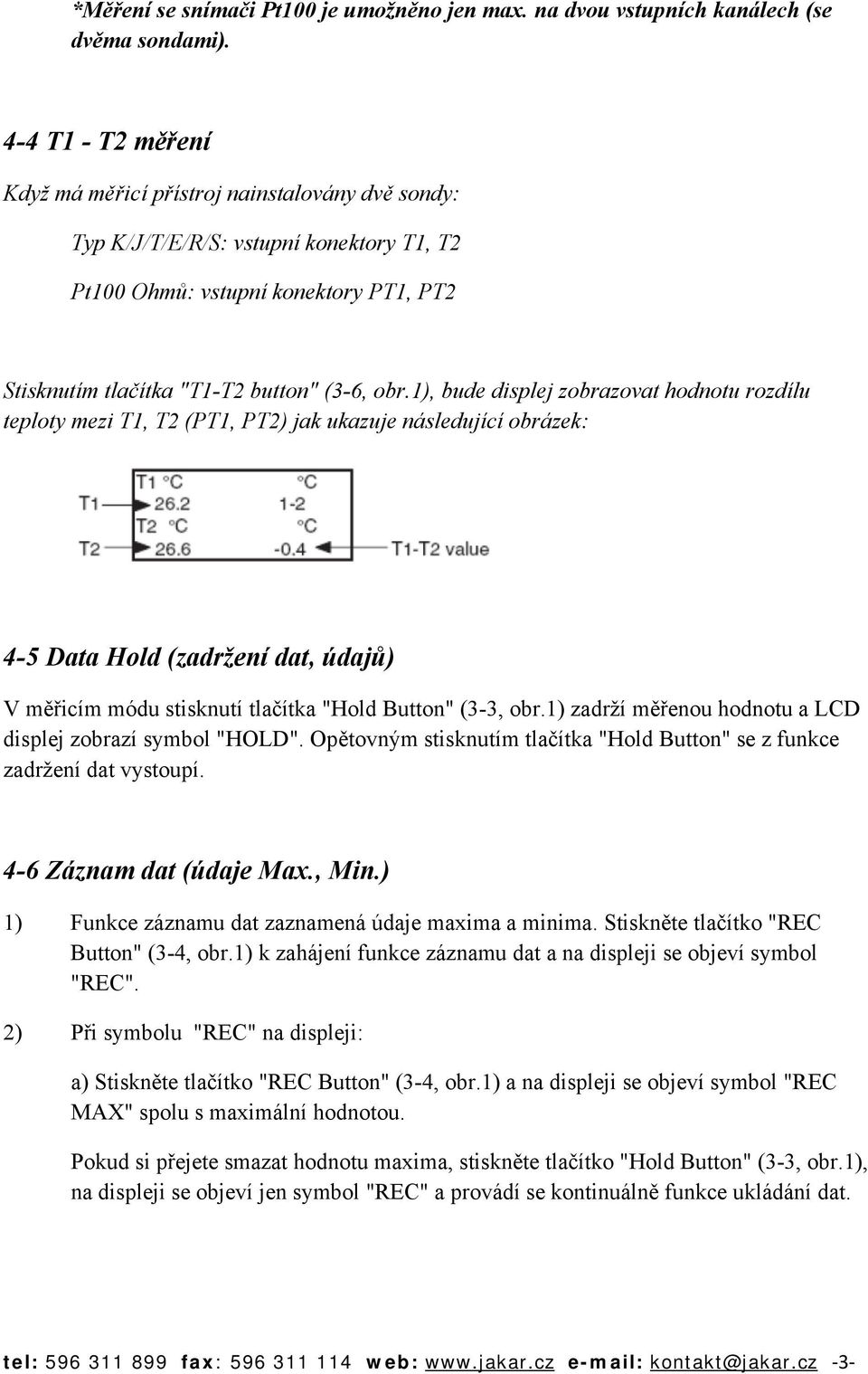 1), bude displej zobrazovat hodnotu rozdílu teploty mezi T1, T2 (PT1, PT2) jak ukazuje následující obrázek: 4-5 Data Hold (zadržení dat, údajů) V měřicím módu stisknutí tlačítka "Hold Button" (3-3,