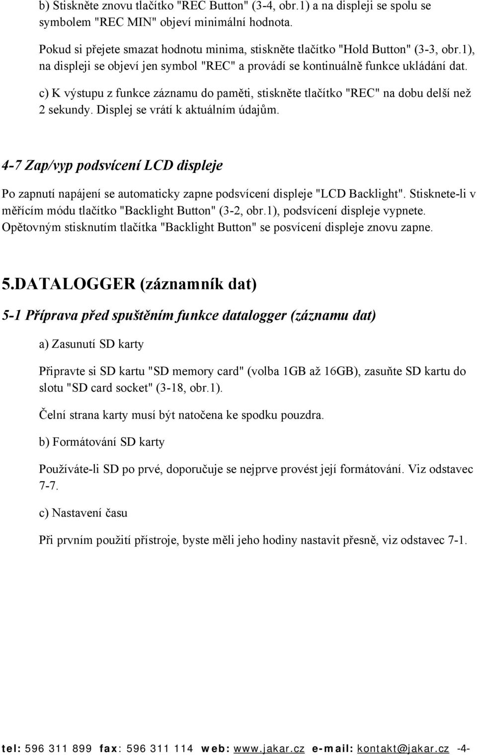 c) K výstupu z funkce záznamu do paměti, stiskněte tlačítko "REC" na dobu delší než 2 sekundy. Displej se vrátí k aktuálním údajům.