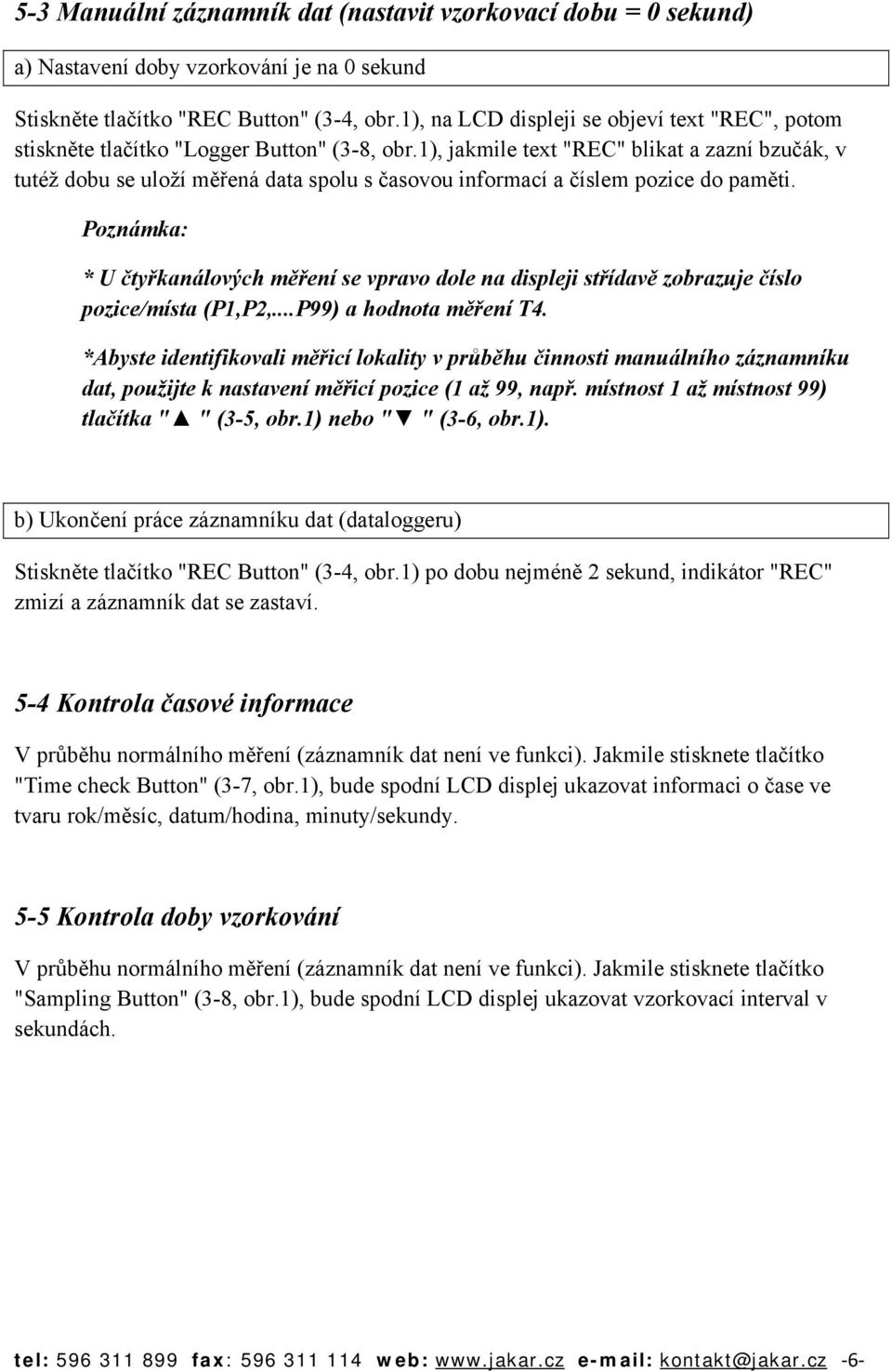 1), jakmile text "REC" blikat a zazní bzučák, v tutéž dobu se uloží měřená data spolu s časovou informací a číslem pozice do paměti.