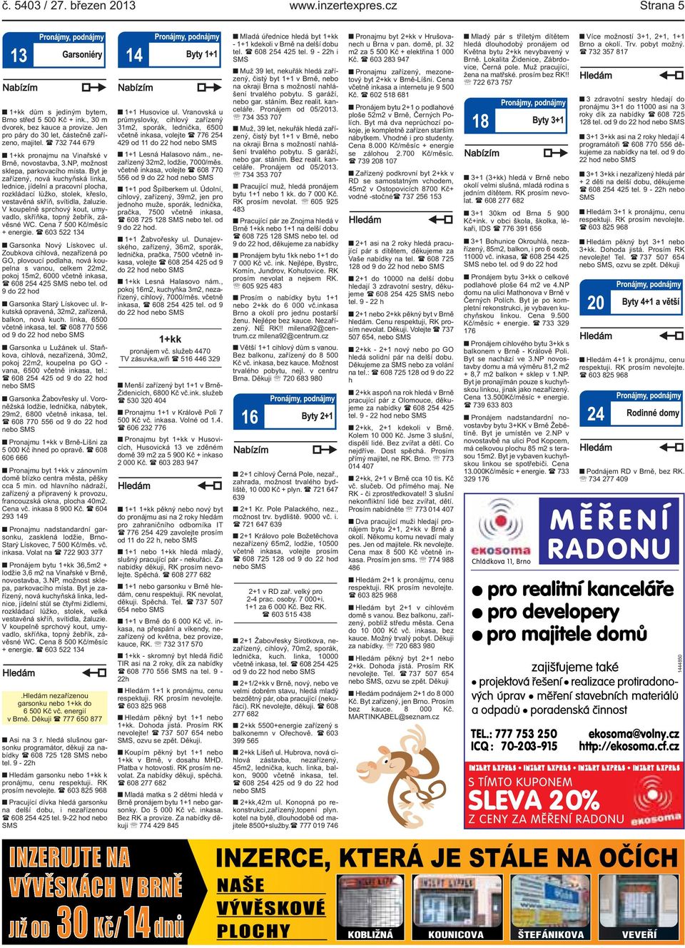 vestavěná skříň, svítidla, žaluzie V koupelně sprchový kout, umyvadlo, skříňka, topný žebřík, závěsné WC Cena 7 500 Kč/měsíc + energie ( 603 522 134 Garsonka Nový Lískovec ul Zoubkova cihlová,