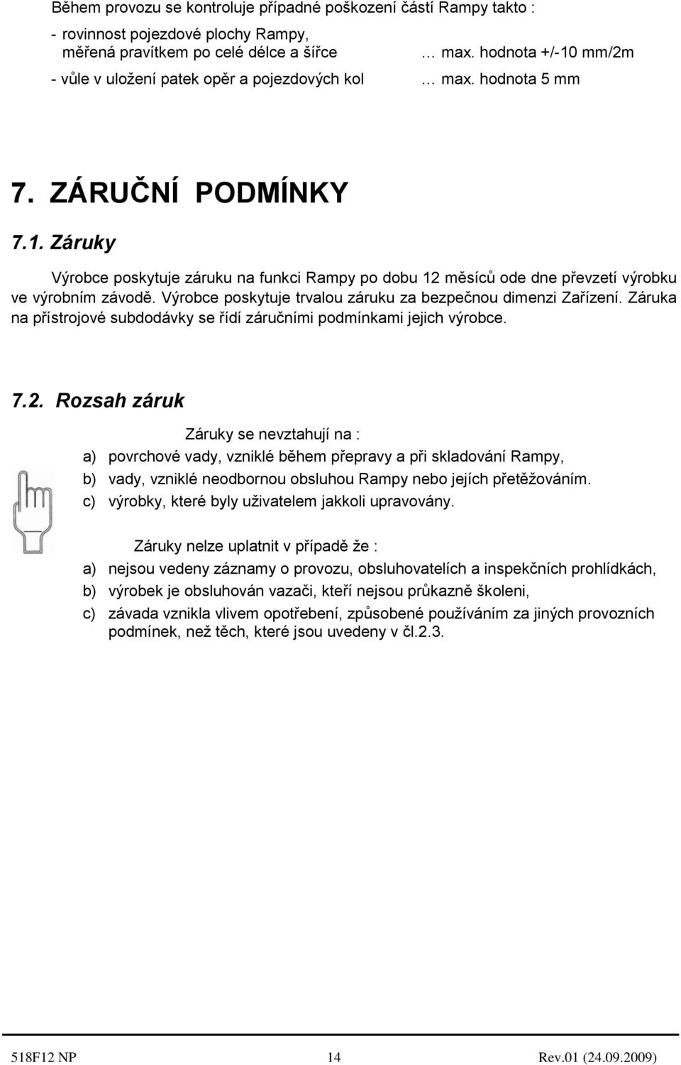 Výrobce poskytuje trvalou záruku za bezpečnou dimenzi Zařízení. Záruka na přístrojové subdodávky se řídí záručními podmínkami jejich výrobce. 7.2.