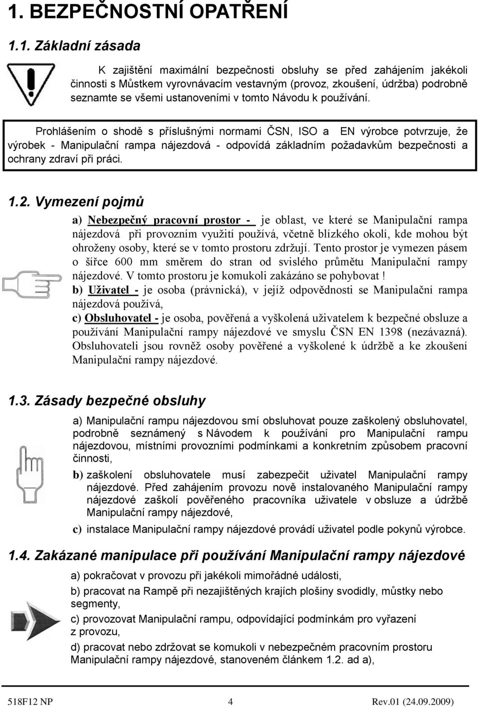 Prohlášením o shodě s příslušnými normami ČSN, ISO a EN výrobce potvrzuje, že výrobek - Manipulační rampa nájezdová - odpovídá základním požadavkům bezpečnosti a ochrany zdraví při práci. 1.2.