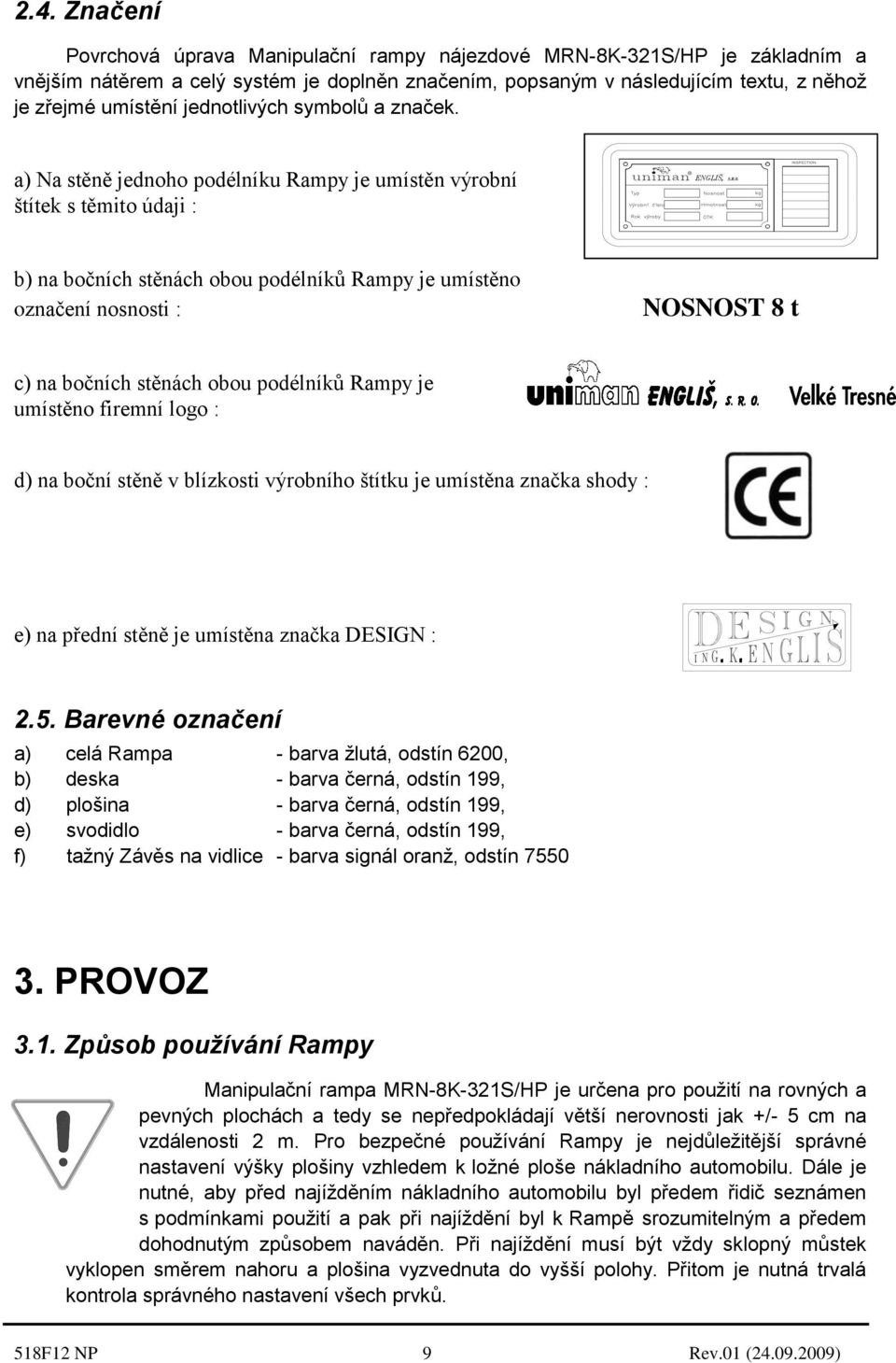 a) Na stěně jednoho podélníku Rampy je umístěn výrobní štítek s těmito údaji : b) na bočních stěnách obou podélníků Rampy je umístěno označení nosnosti : NOSNOST 8 t c) na bočních stěnách obou