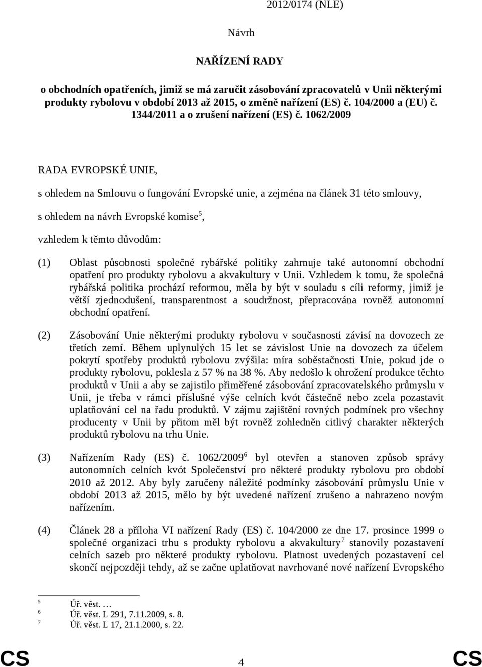 62/2009 RADA EVROPSKÉ UNIE, s ohledem na Smlouvu o fungování Evropské unie, a zejména na článek 31 této smlouvy, s ohledem na návrh Evropské komise 5, vzhledem k těmto důvodům: (1) Oblast působnosti