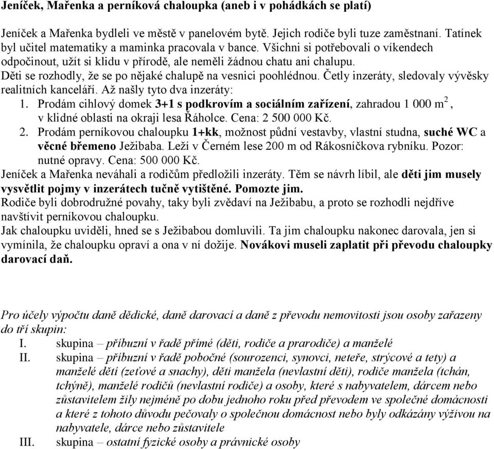 Děti se rozhodly, že se po nějaké chalupě na vesnici poohlédnou. Četly inzeráty, sledovaly vývěsky realitních kanceláří. Až našly tyto dva inzeráty: 1.