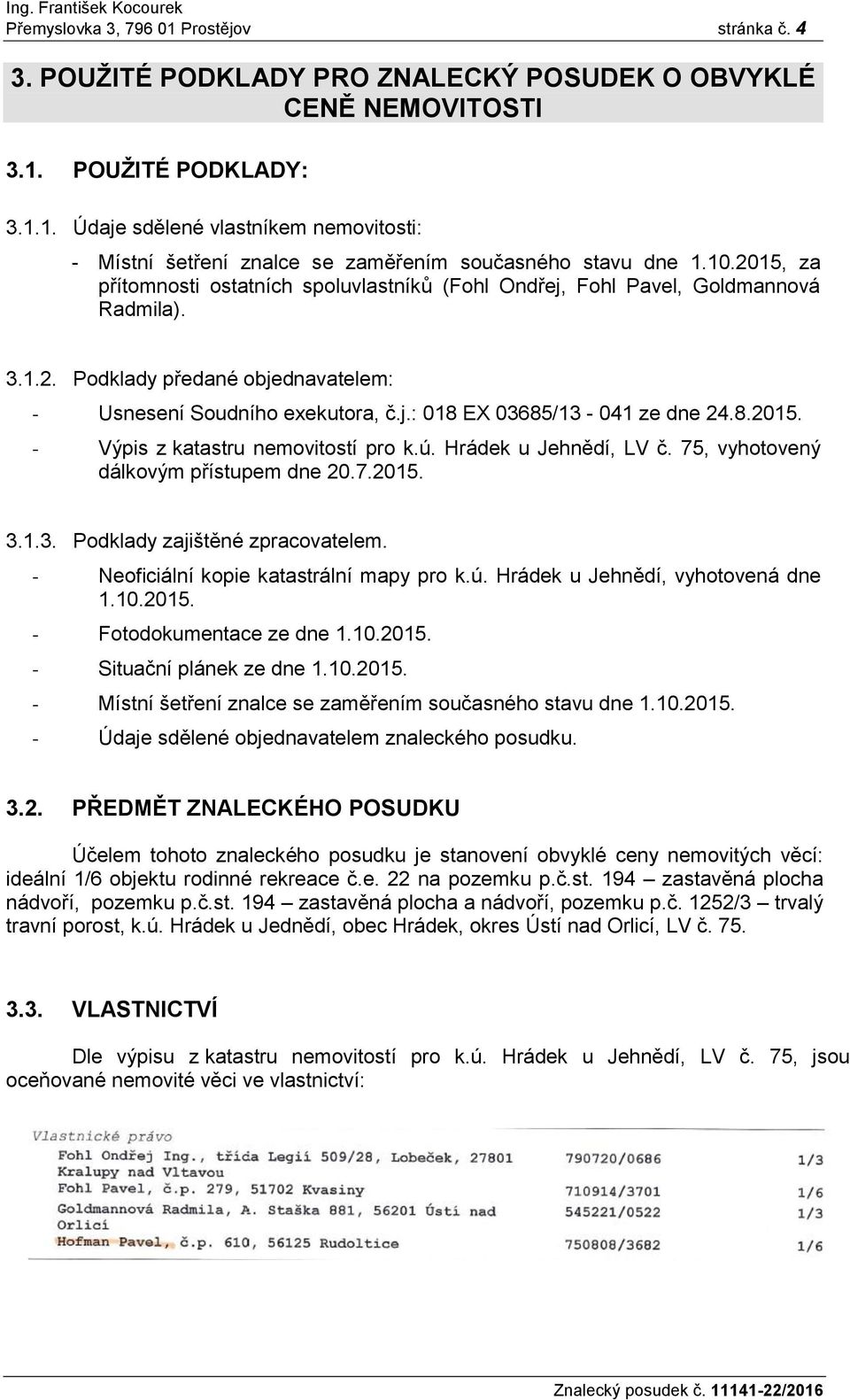 8.2015. - Výpis z katastru nemovitostí pro k.ú. Hrádek u Jehnědí, LV č. 75, vyhotovený dálkovým přístupem dne 20.7.2015. 3.1.3. Podklady zajištěné zpracovatelem.