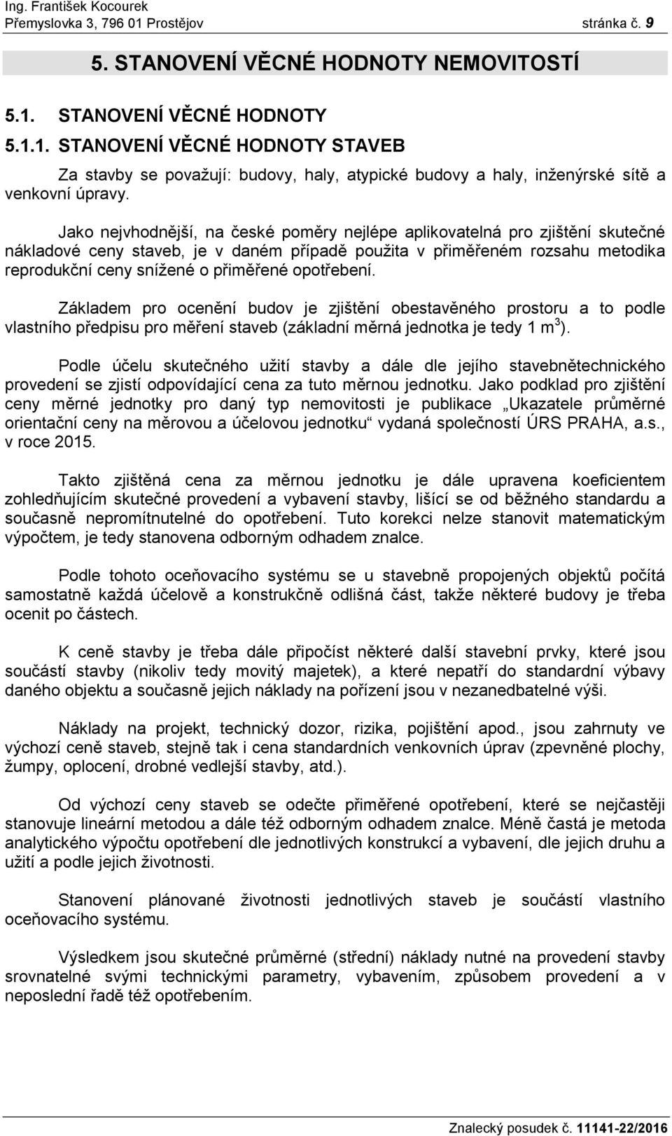 opotřebení. Základem pro ocenění budov je zjištění obestavěného prostoru a to podle vlastního předpisu pro měření staveb (základní měrná jednotka je tedy 1 m 3 ).