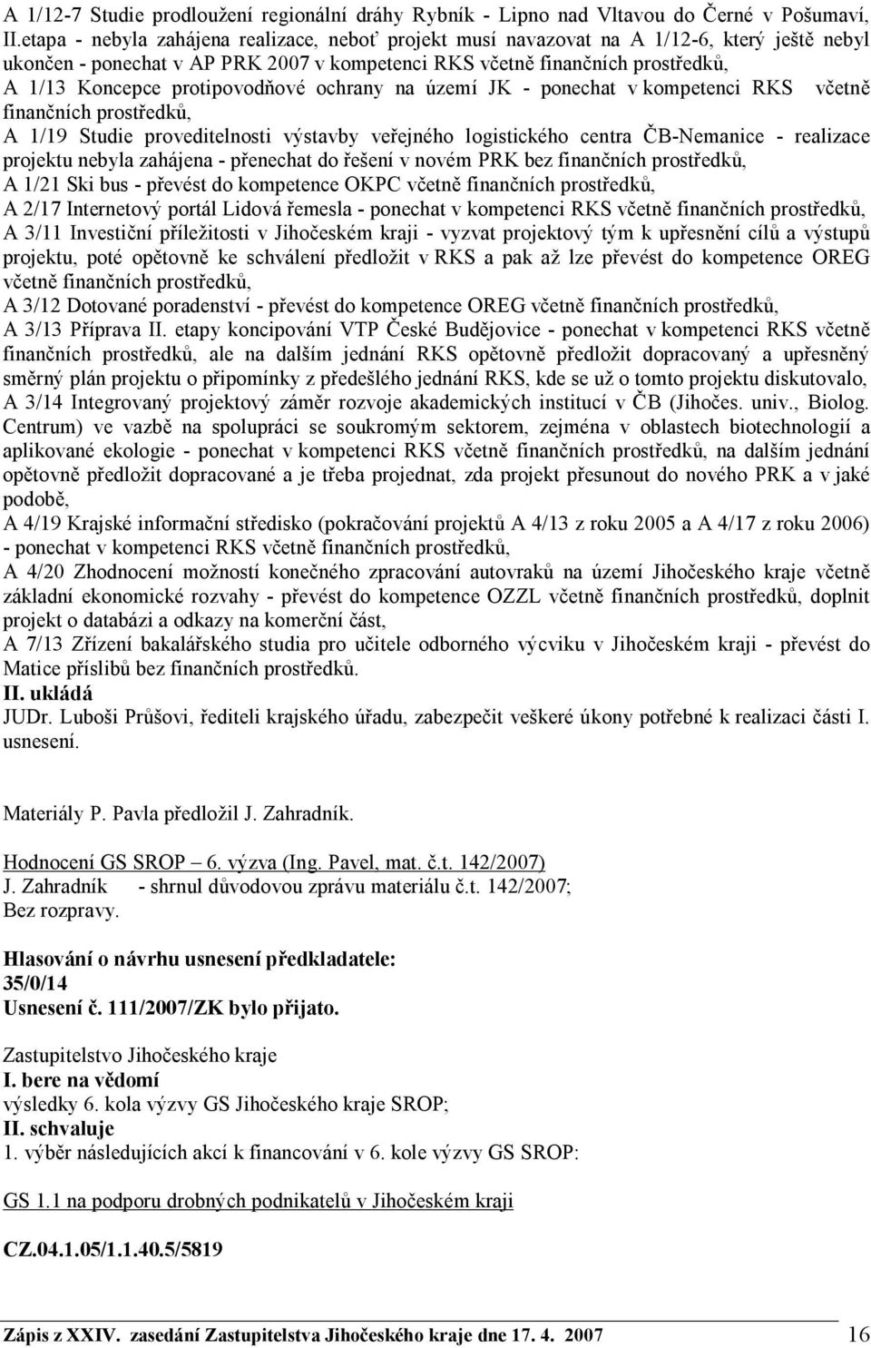 protipovodňové ochrany na území JK - ponechat v kompetenci RKS včetně finančních prostředků, A 1/19 Studie proveditelnosti výstavby veřejného logistického centra ČB-Nemanice - realizace projektu