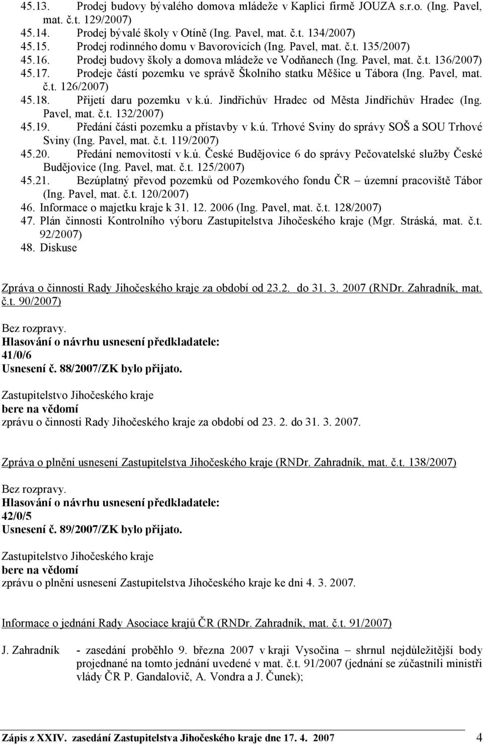Prodeje částí pozemku ve správě Školního statku Měšice u Tábora (Ing. Pavel, mat. č.t. 126/2007) 45.18. Přijetí daru pozemku v k.ú. Jindřichův Hradec od Města Jindřichův Hradec (Ing. Pavel, mat. č.t. 132/2007) 45.