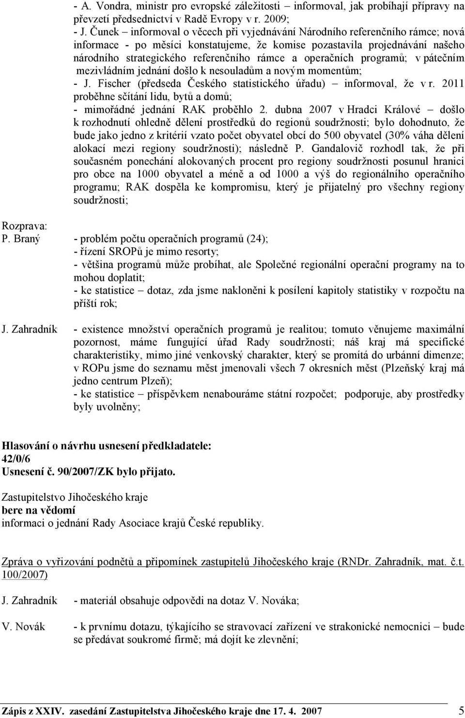 operačních programů; v pátečním mezivládním jednání došlo k nesouladům a novým momentům; - J. Fischer (předseda Českého statistického úřadu) informoval, že v r.
