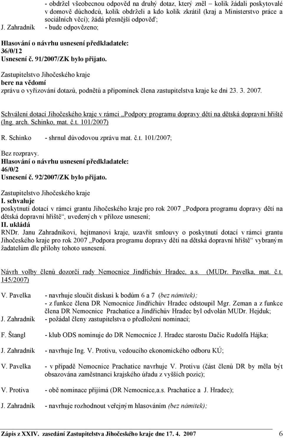 Schválení dotací Jihočeského kraje v rámci Podpory programu dopravy dětí na dětská dopravní hřiště (Ing. arch. Schinko, mat. č.t. 101/2007) R. Schinko - shrnul důvodovou zprávu mat. č.t. 101/2007; 46/0/2 Usnesení č.