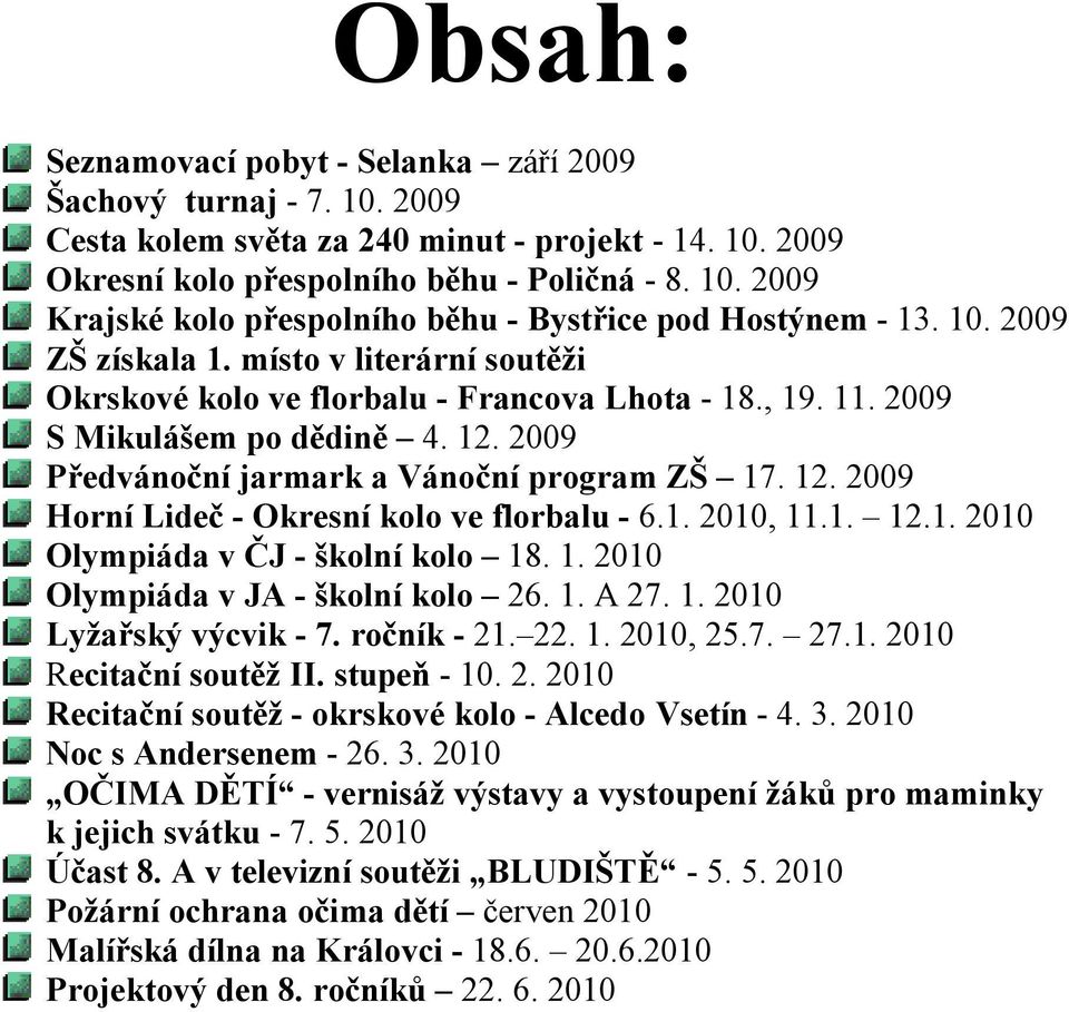 1. 2010, 11.1. 12.1. 2010 Olympiáda v ČJ - školní kolo 18. 1. 2010 Olympiáda v JA - školní kolo 26. 1. A 27. 1. 2010 Lyžařský výcvik - 7. ročník - 21. 22. 1. 2010, 25.7. 27.1. 2010 Recitační soutěž II.