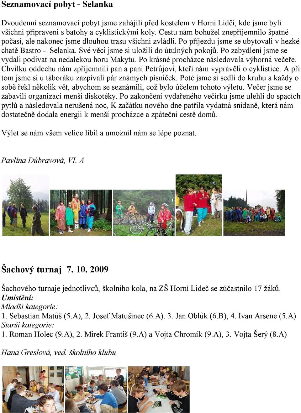 Své věci jsme si uložili do útulných pokojů. Po zabydlení jsme se vydali podívat na nedalekou horu Makytu. Po krásné procházce následovala výborná večeře.